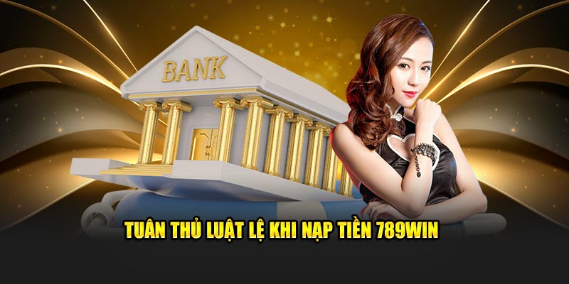 Tuân thủ luật lệ khi nạp tiền 789Win 